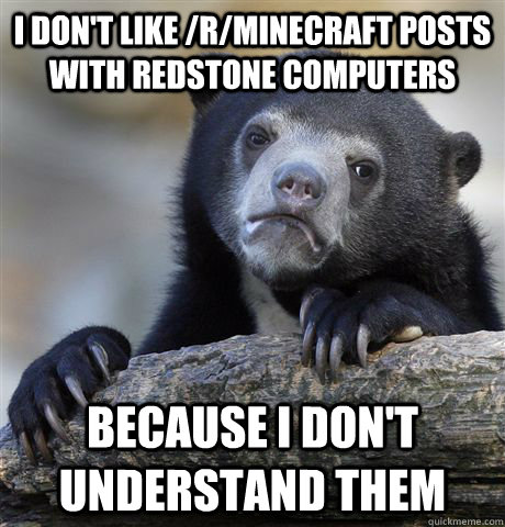 I don't like /r/minecraft posts with redstone computers because i don't understand them - I don't like /r/minecraft posts with redstone computers because i don't understand them  Confession Bear