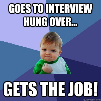 Goes to interview hung over... Gets the job!  Success Kid