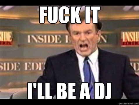 FUCK IT i'll be a dj  Angry Bill