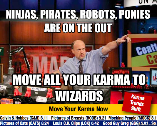 Ninjas, pirates, robots, ponies are on the out
 move all your karma to wizards - Ninjas, pirates, robots, ponies are on the out
 move all your karma to wizards  Mad Karma with Jim Cramer
