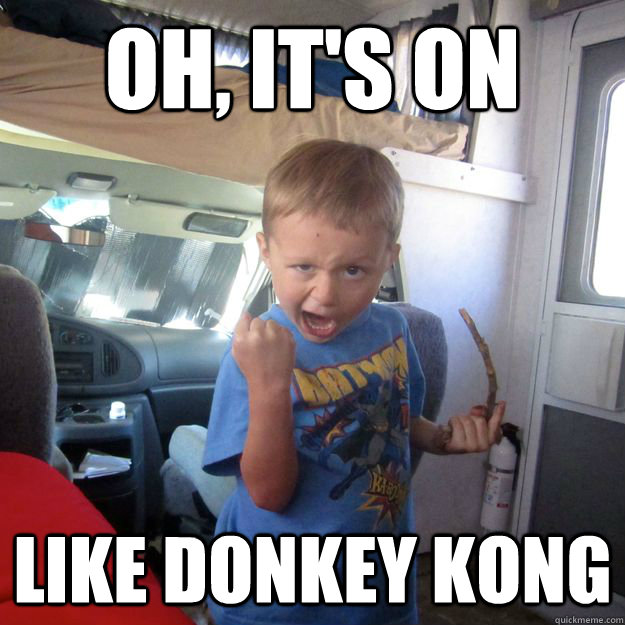 Oh, it's on like donkey kong - Oh, it's on like donkey kong  Thats freakin sweet!