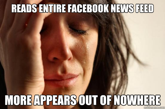 Reads entire Facebook News feed more appears out of nowhere  First World Problems