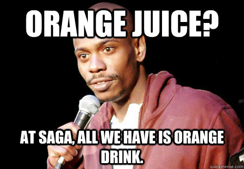 Orange Juice? At Saga, All we have is Orange Drink.  