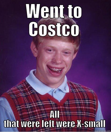 WENT TO COSTCO ALL THAT WERE LEFT WERE X-SMALL Bad Luck Brian
