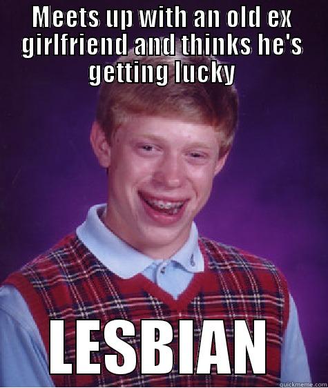 MEETS UP WITH AN OLD EX GIRLFRIEND AND THINKS HE'S GETTING LUCKY LESBIAN Bad Luck Brian