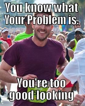 Too Good Looking - YOU KNOW WHAT YOUR PROBLEM IS. YOU'RE TOO GOOD LOOKING Ridiculously photogenic guy
