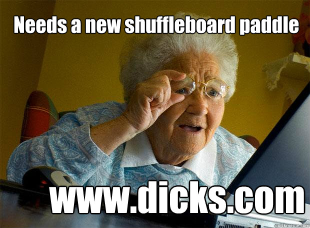 Needs a new shuffleboard paddle www.dicks.com - Needs a new shuffleboard paddle www.dicks.com  Grandma finds the Internet