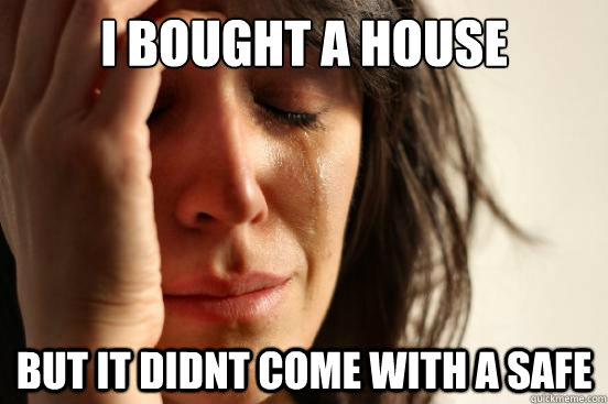 I bought a house but it didnt come with a safe  First World Problems
