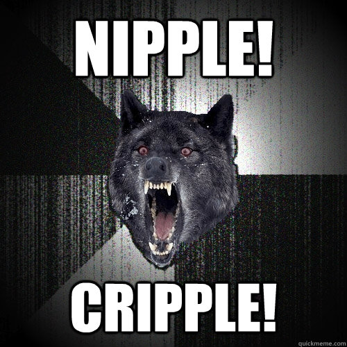 NIPPLE! CRIPPLE!  Insanity Wolf