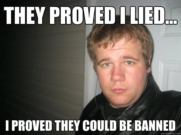 They proved I lied... I proved they could be banned  