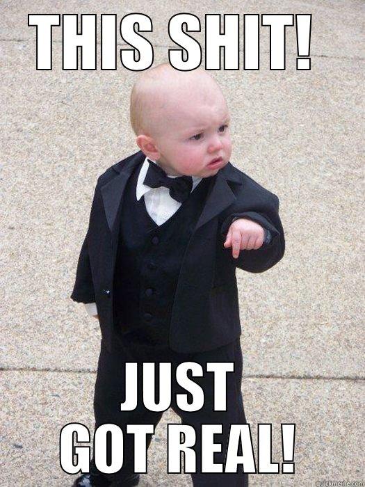 THIS SHIT!  JUST GOT REAL! Baby Godfather