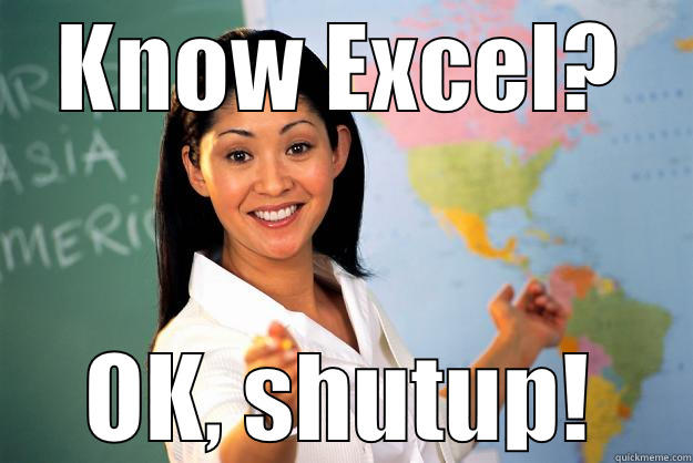 KNOW EXCEL? OK, SHUTUP! Unhelpful High School Teacher
