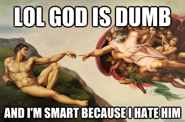 LOL GOD IS DUMB AND I'M SMART BECAUSE I HATE HIM - LOL GOD IS DUMB AND I'M SMART BECAUSE I HATE HIM  Misc