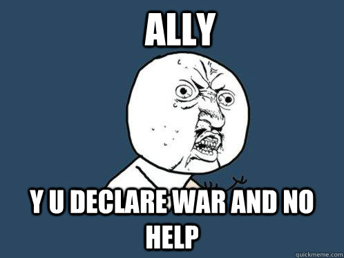 Ally y u declare war and no help  Y U No