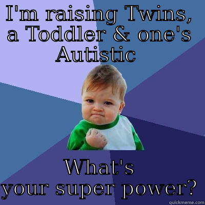 I'M RAISING TWINS, A TODDLER & ONE'S AUTISTIC  WHAT'S YOUR SUPER POWER? Success Kid