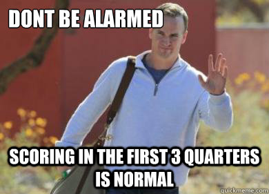 Dont be alarmed scoring in the first 3 quarters is normal - Dont be alarmed scoring in the first 3 quarters is normal  Peyton Manning