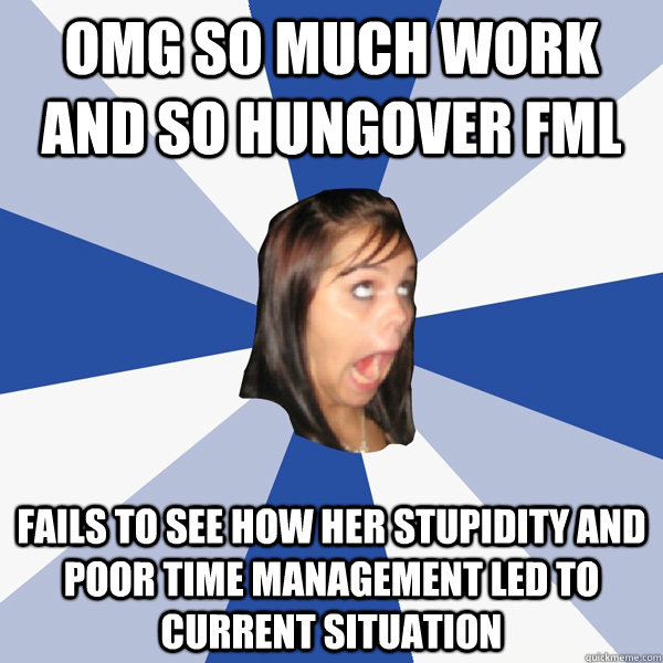 OMG so much work and so hungover FML fails to see how her stupidity and poor time management led to current situation   Annoying Facebook Girl