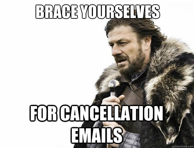 Brace yourselves for cancellation emails - Brace yourselves for cancellation emails  Misc