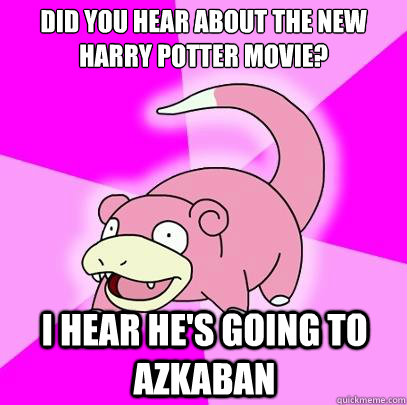 Did you hear about the new Harry Potter movie? I hear he's going to Azkaban  Slowpoke