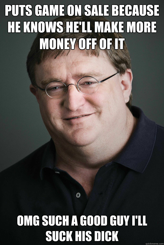 Puts game on sale because he knows he'll make more money off of it omg such a good guy i'll suck his dick - Puts game on sale because he knows he'll make more money off of it omg such a good guy i'll suck his dick  Good Guy Gabe Newell