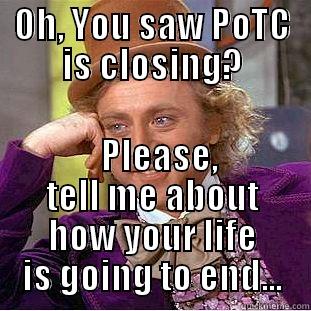OH, YOU SAW POTC IS CLOSING?   PLEASE, TELL ME ABOUT HOW YOUR LIFE IS GOING TO END... Condescending Wonka