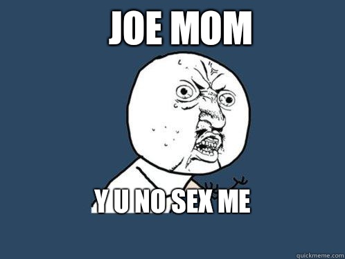 Joe mom y u no sex me
  Y U No