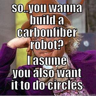 SO..YOU WANNA BUILD A CARBONFIBER ROBOT? I ASUME YOU ALSO WANT IT TO DO CIRCLES Condescending Wonka