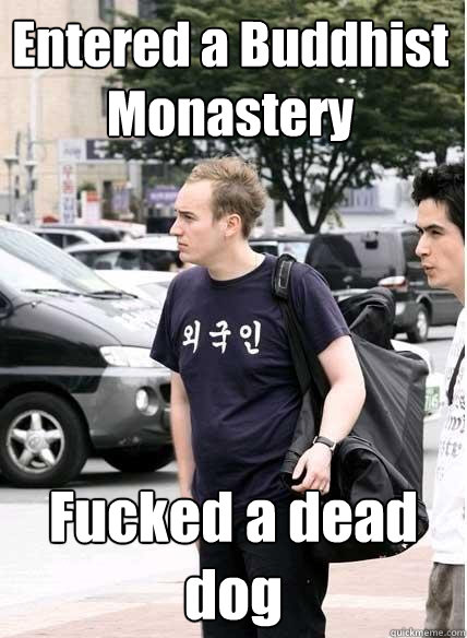 Entered a Buddhist Monastery Fucked a dead dog - Entered a Buddhist Monastery Fucked a dead dog  Clueless