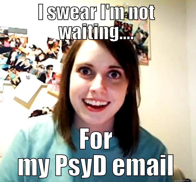 I SWEAR I'M NOT WAITING.... FOR MY PSYD EMAIL Overly Attached Girlfriend