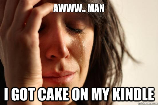 Awww.. man I got cake on my kindle - Awww.. man I got cake on my kindle  First World Problems