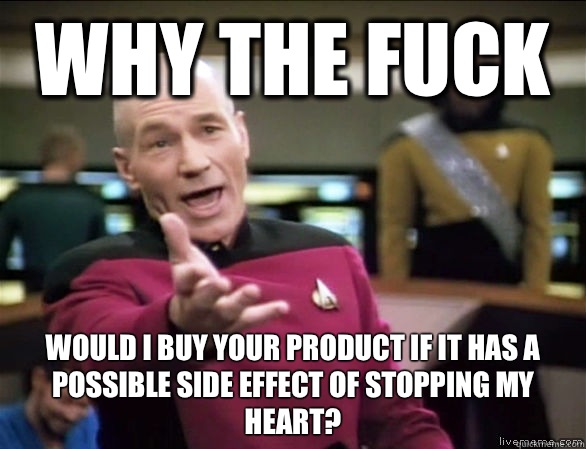 why the fuck Would I buy your product if it has a possible side effect of stopping my heart?  Annoyed Picard HD
