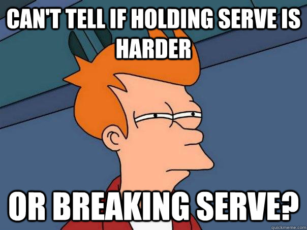 Can't tell if holding serve is harder or breaking serve? - Can't tell if holding serve is harder or breaking serve?  Futurama Fry