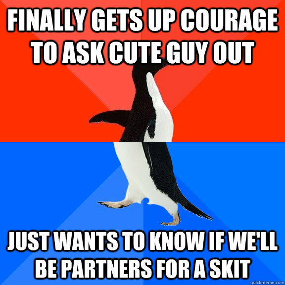 Finally gets up courage to ask cute guy out Just wants to know if we'll be partners for a skit  Socially Awesome Awkward Penguin