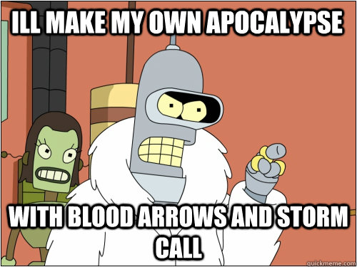Ill make my own Apocalypse with blood arrows and storm call  Blackjack Bender