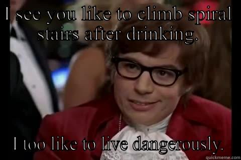 I SEE YOU LIKE TO CLIMB SPIRAL STAIRS AFTER DRINKING. I TOO LIKE TO LIVE DANGEROUSLY. Dangerously - Austin Powers