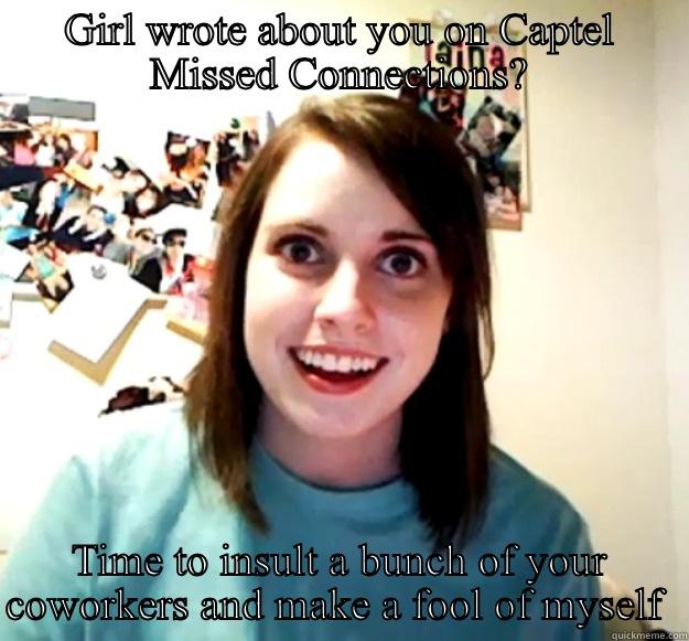 GIRL WROTE ABOUT YOU ON CAPTEL MISSED CONNECTIONS? TIME TO INSULT A BUNCH OF YOUR COWORKERS AND MAKE A FOOL OF MYSELF  Overly Attached Girlfriend