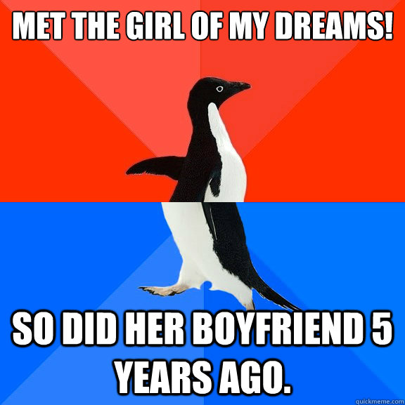 Met the girl of my dreams! So did her boyfriend 5 years ago.  Socially Awesome Awkward Penguin
