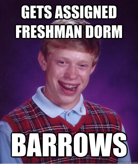 Gets assigned freshman dorm Barrows  Bad Luck Brian