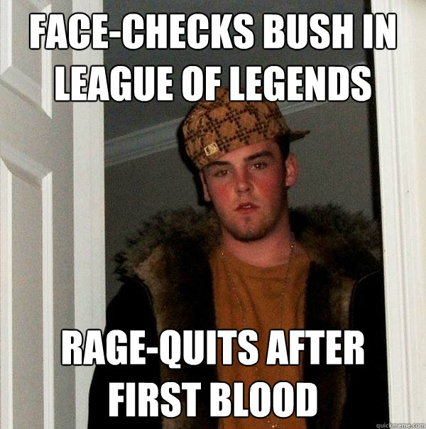 Face-checks bush in League of legends rage-quits after 
first blood  Scumbag Steve