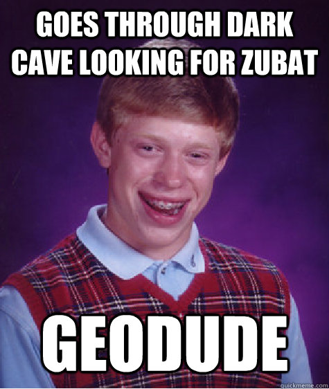 Goes through dark cave looking for zubat geodude - Goes through dark cave looking for zubat geodude  Bad Luck Brian