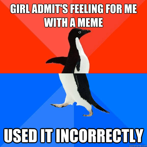 girl admit's feeling for me with a meme used it incorrectly   Socially Awesome Awkward Penguin