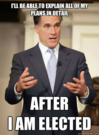 I'll be able to explain ALL of my plans in detail After 
I am elected - I'll be able to explain ALL of my plans in detail After 
I am elected  Relatable Romney