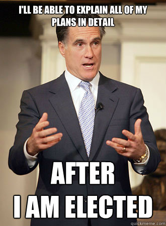 I'll be able to explain ALL of my plans in detail After 
I am elected  Relatable Romney