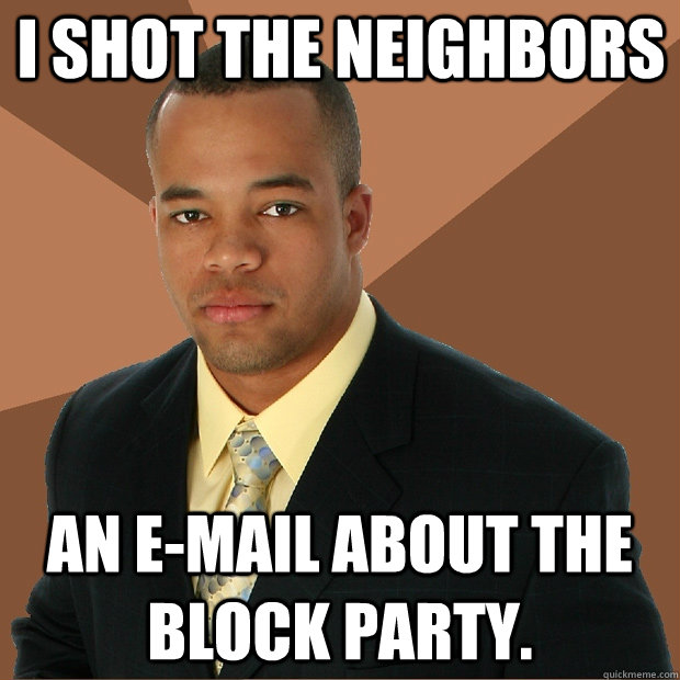 I shot the neighbors an E-mail about the block party. - I shot the neighbors an E-mail about the block party.  Successful Black Man