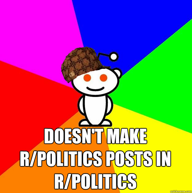  Doesn't make r/politics posts in r/politics  Scumbag Redditor
