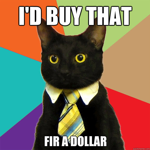 I'd buy that  fir a dollar - I'd buy that  fir a dollar  Business Cat