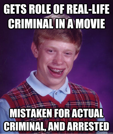 Gets role of real-life criminal in a movie Mistaken for actual criminal, and arrested - Gets role of real-life criminal in a movie Mistaken for actual criminal, and arrested  Bad Luck Brian