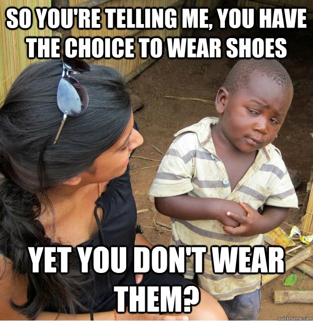 So you're telling me, you have the choice to wear shoes yet you don't wear them? - So you're telling me, you have the choice to wear shoes yet you don't wear them?  Skeptical Third World Kid