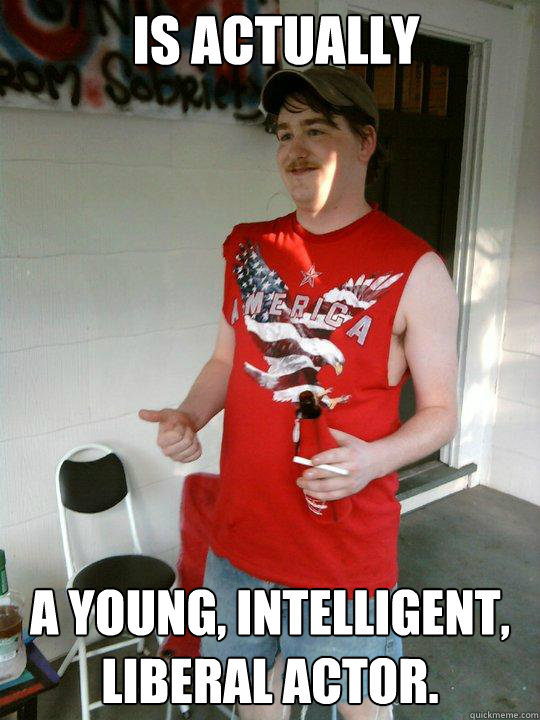 is actually a young, intelligent, liberal actor. - is actually a young, intelligent, liberal actor.  Redneck Randal