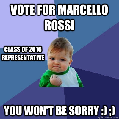 Vote for Marcello Rossi You won't be sorry :) ;) Class of 2016 Representative  Success Kid